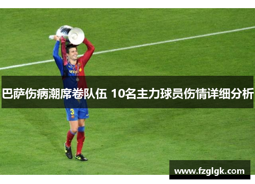 巴萨伤病潮席卷队伍 10名主力球员伤情详细分析 巴萨伤病潮席卷队伍 10名主力球员伤情详细分析