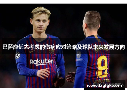巴萨应优先考虑的伤病应对策略及球队未来发展方向 巴萨应优先考虑的伤病应对策略及球队未来发展方向